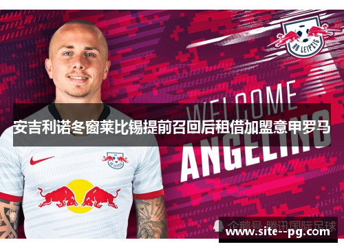 安吉利诺冬窗莱比锡提前召回后租借加盟意甲罗马