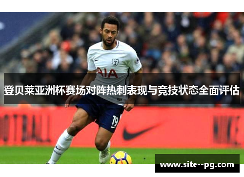 登贝莱亚洲杯赛场对阵热刺表现与竞技状态全面评估