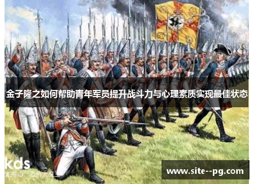 金子隆之如何帮助青年军员提升战斗力与心理素质实现最佳状态